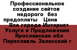 Профессиональное создание сайтов, недорого, без предоплаты › Цена ­ 5 000 - Все города Интернет » Услуги и Предложения   . Ярославская обл.,Переславль-Залесский г.